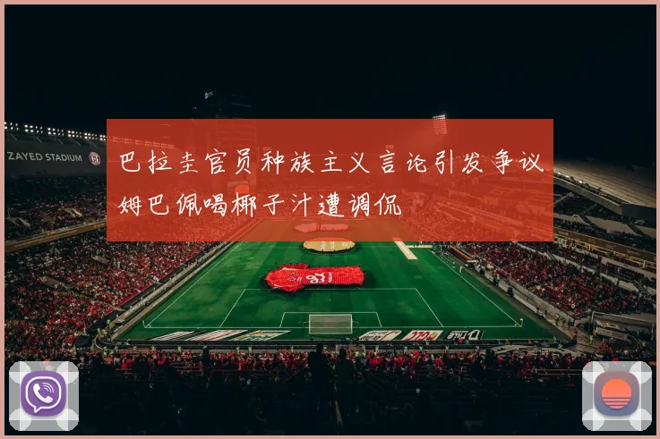 巴拉圭官员种族主义言论引发争议姆巴佩喝椰子汁遭调侃