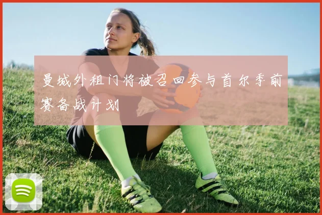 曼城外租门将被召回参与首尔季前赛备战计划