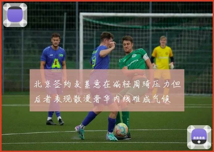 北京签约麦基意在减轻周琦压力但后者表现散漫奢华内线难成气候