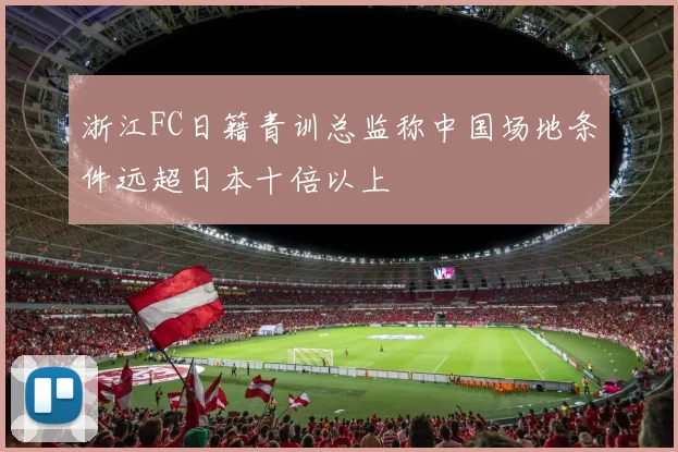 浙江FC日籍青训总监称中国场地条件远超日本十倍以上