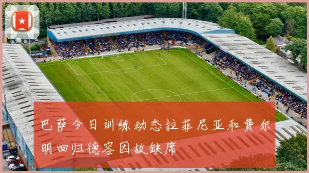 巴萨今日训练动态拉菲尼亚和费尔明回归德容因故缺席