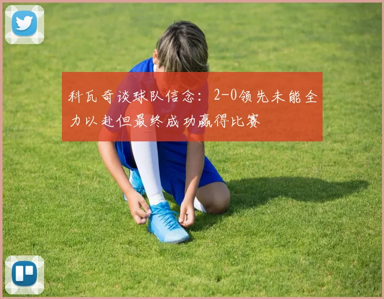 科瓦奇谈球队信念：2-0领先未能全力以赴但最终成功赢得比赛